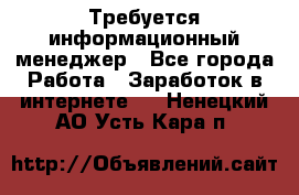 Требуется информационный менеджер - Все города Работа » Заработок в интернете   . Ненецкий АО,Усть-Кара п.